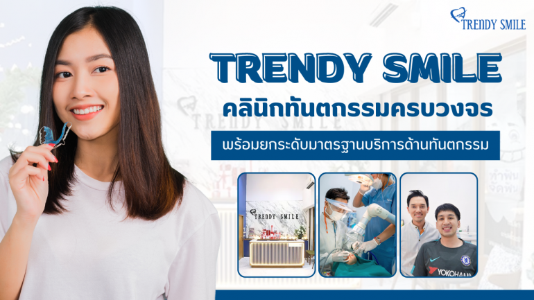 "TRENDY SMILE" คลินิกทันตกรรมครบวงจร ตอกย้ำคุณภาพด้านบริการจัดฟัน ที่คนไข้ต่างไว้วางใจ พร้อมยกระดับมาตรฐานบริการด้านทันตกรรมให้ดีกว่าที่เคย