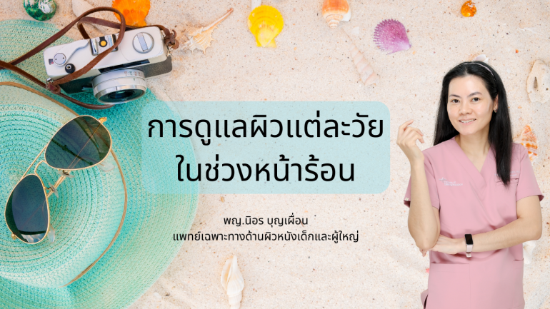 การดูแลผิวแต่ละวัยในช่วงหน้าร้อน โดย พญ.นิอร บุญเผื่อน แพทย์เฉพาะทางด้านผิวหนังเด็กและผู้ใหญ่ ลัลลลิตาคลินิก