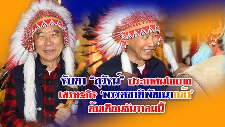 จับตา “สุวัจน์” ประกาศนโยบายเศรษฐกิจ พรรคชาติพัฒนากล้า ต้นเดือนธันวาคมนี้