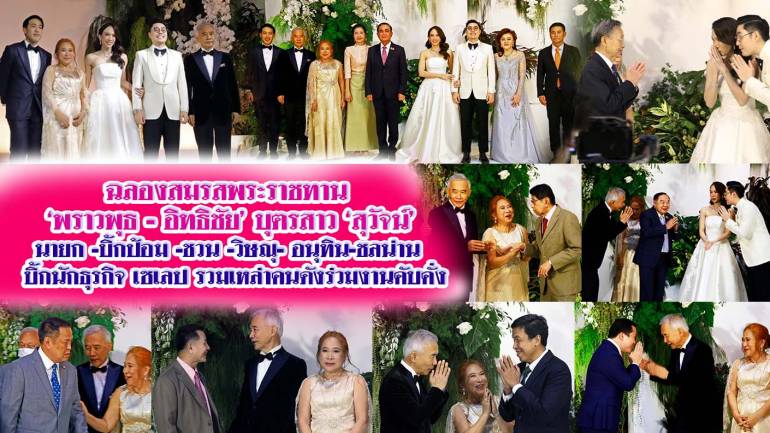 ฉลองสมรสพระราชทานชื่นมื่น คู่รักแห่งปี”พราวพุธ -อิทธิชัย” บุตรสาวสุวัจน์ นายกฯ-บิ๊กป้อม-ชวน-พรเพชร-วิษณุ-อนุทิน-ชลน่าน คนดังร่วมงานคับคั่ง