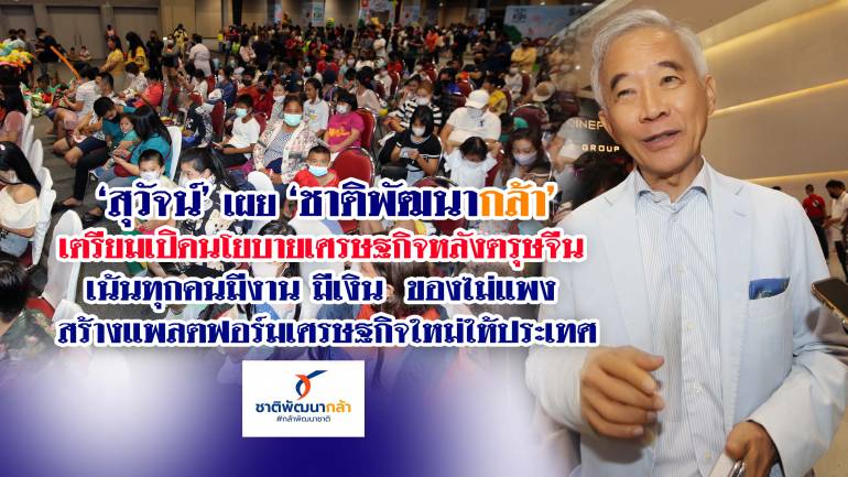 “สุวัจน์”เผยชาติพัฒนากล้า เตรียมเปิดนโยบายเศรษฐกิจหลังตรุษจีน เน้นทุกคนมีงาน มีเงิน ของไม่แพง สร้างแพลตฟอร์มเศรษฐกิจใหม่ให้ประเทศ