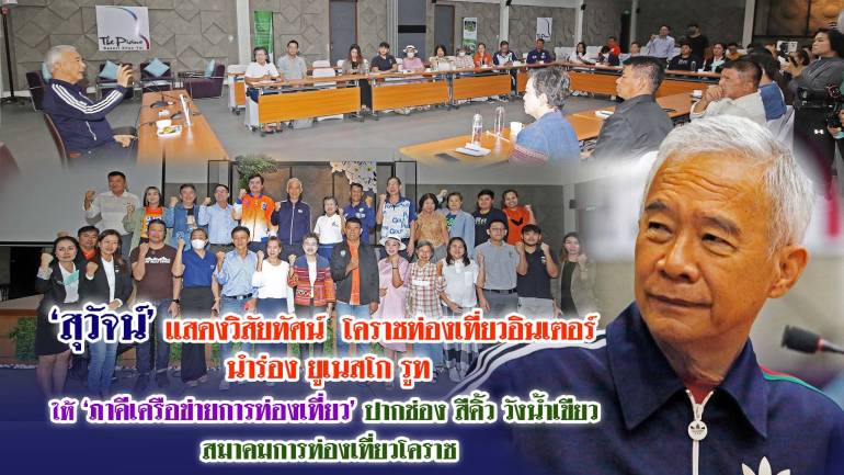 'สุวัจน์'แสดงวิสัยทัศน์ โคราชท่องเที่ยวอินเตอร์ นำร่อง ยูเนสโกรูท ให้ภาคีเครือข่ายการท่องเที่ยวปากช่อง-สีคิ้ว-วังน้ำเขียว